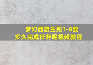 梦幻西游生死1-8要多久完成任务呢视频教程