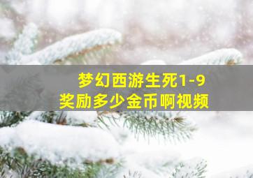 梦幻西游生死1-9奖励多少金币啊视频