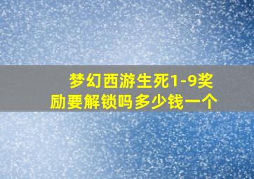 梦幻西游生死1-9奖励要解锁吗多少钱一个