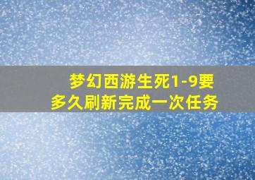 梦幻西游生死1-9要多久刷新完成一次任务