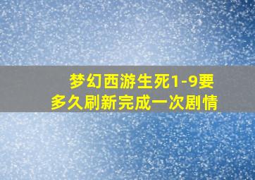 梦幻西游生死1-9要多久刷新完成一次剧情