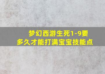 梦幻西游生死1-9要多久才能打满宝宝技能点