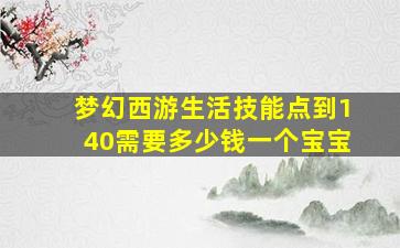 梦幻西游生活技能点到140需要多少钱一个宝宝