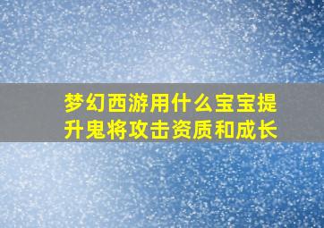 梦幻西游用什么宝宝提升鬼将攻击资质和成长