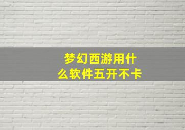 梦幻西游用什么软件五开不卡