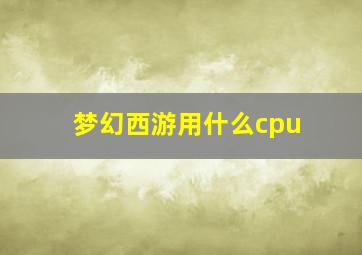 梦幻西游用什么cpu