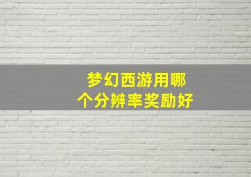 梦幻西游用哪个分辨率奖励好