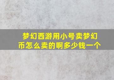 梦幻西游用小号卖梦幻币怎么卖的啊多少钱一个