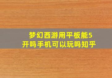 梦幻西游用平板能5开吗手机可以玩吗知乎