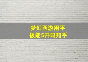 梦幻西游用平板能5开吗知乎