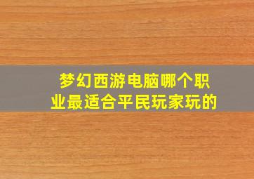 梦幻西游电脑哪个职业最适合平民玩家玩的