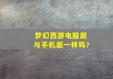 梦幻西游电脑版与手机版一样吗?