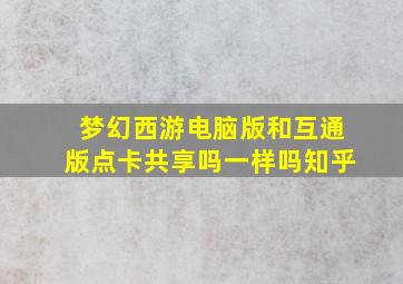 梦幻西游电脑版和互通版点卡共享吗一样吗知乎