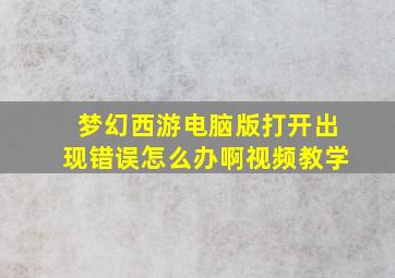 梦幻西游电脑版打开出现错误怎么办啊视频教学