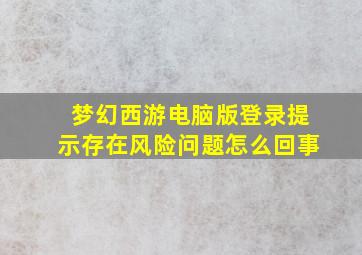 梦幻西游电脑版登录提示存在风险问题怎么回事