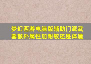 梦幻西游电脑版辅助门派武器额外属性加耐敏还是体魔