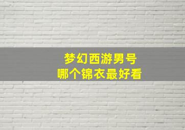 梦幻西游男号哪个锦衣最好看