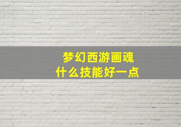 梦幻西游画魂什么技能好一点