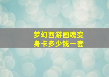 梦幻西游画魂变身卡多少钱一套