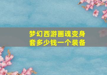 梦幻西游画魂变身套多少钱一个装备