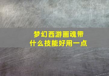 梦幻西游画魂带什么技能好用一点