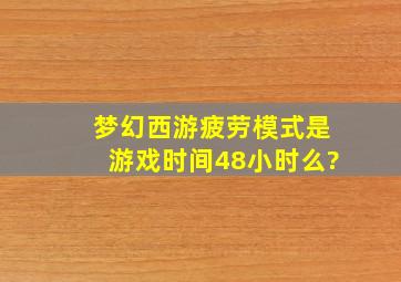 梦幻西游疲劳模式是游戏时间48小时么?