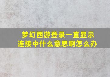 梦幻西游登录一直显示连接中什么意思啊怎么办