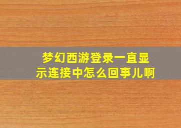 梦幻西游登录一直显示连接中怎么回事儿啊