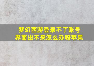 梦幻西游登录不了账号界面出不来怎么办呀苹果