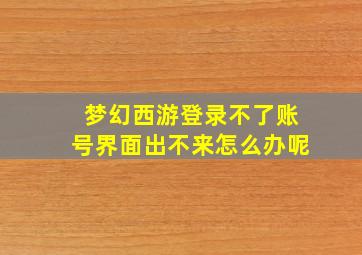 梦幻西游登录不了账号界面出不来怎么办呢