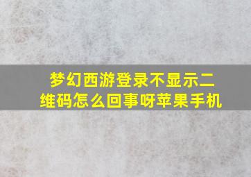 梦幻西游登录不显示二维码怎么回事呀苹果手机