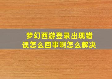 梦幻西游登录出现错误怎么回事啊怎么解决