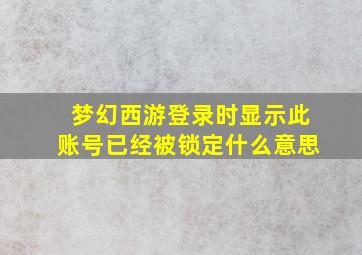 梦幻西游登录时显示此账号已经被锁定什么意思