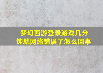 梦幻西游登录游戏几分钟就网络错误了怎么回事