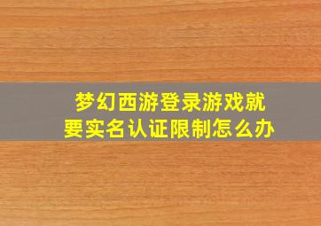 梦幻西游登录游戏就要实名认证限制怎么办