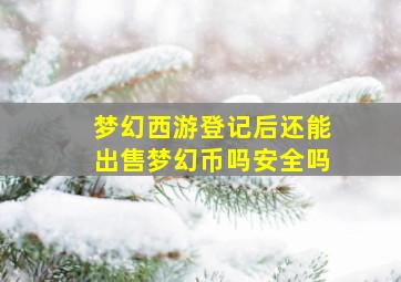 梦幻西游登记后还能出售梦幻币吗安全吗