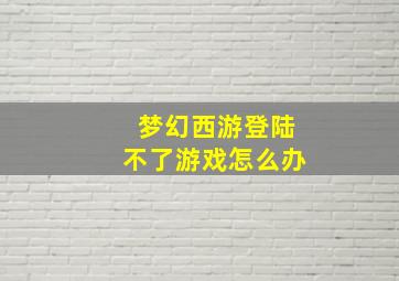 梦幻西游登陆不了游戏怎么办