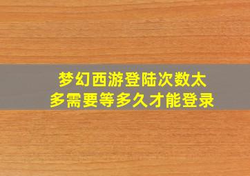 梦幻西游登陆次数太多需要等多久才能登录