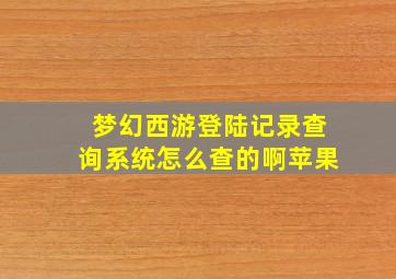 梦幻西游登陆记录查询系统怎么查的啊苹果