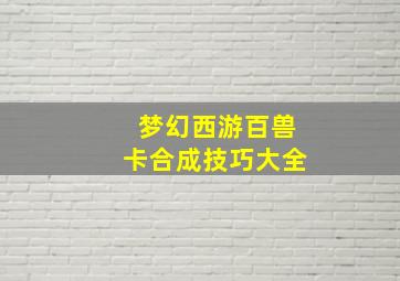 梦幻西游百兽卡合成技巧大全