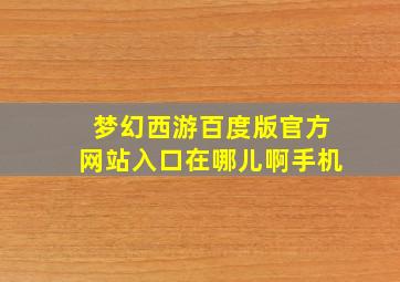 梦幻西游百度版官方网站入口在哪儿啊手机