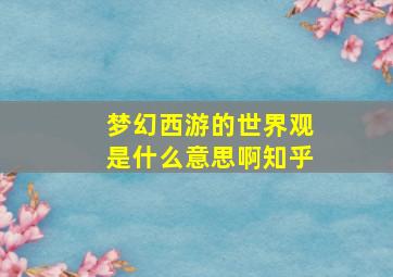 梦幻西游的世界观是什么意思啊知乎