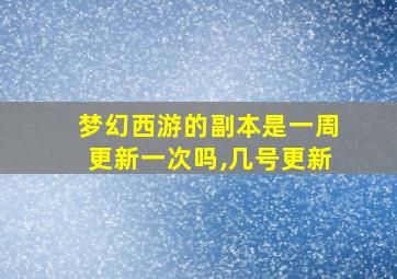 梦幻西游的副本是一周更新一次吗,几号更新