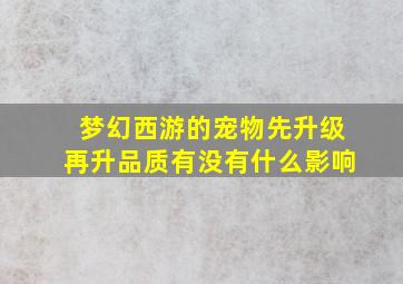 梦幻西游的宠物先升级再升品质有没有什么影响