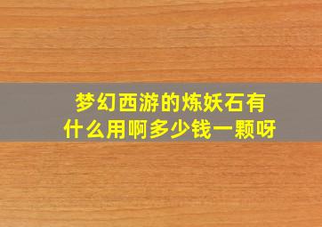 梦幻西游的炼妖石有什么用啊多少钱一颗呀