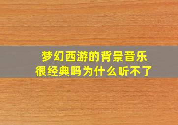 梦幻西游的背景音乐很经典吗为什么听不了