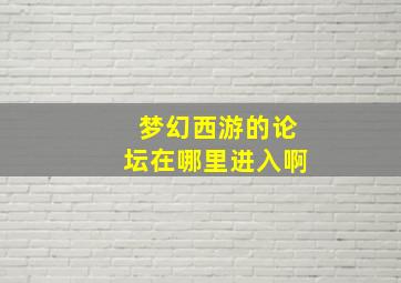 梦幻西游的论坛在哪里进入啊