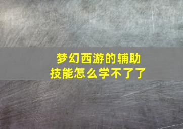 梦幻西游的辅助技能怎么学不了了