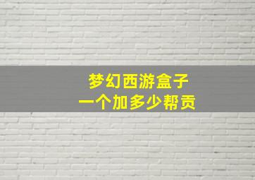 梦幻西游盒子一个加多少帮贡