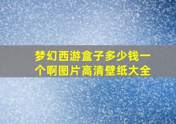 梦幻西游盒子多少钱一个啊图片高清壁纸大全